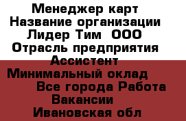 Менеджер карт › Название организации ­ Лидер Тим, ООО › Отрасль предприятия ­ Ассистент › Минимальный оклад ­ 25 000 - Все города Работа » Вакансии   . Ивановская обл.